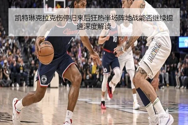 凯特琳克拉克伤停归来后狂热半场阵地战能否继续提速深度解读