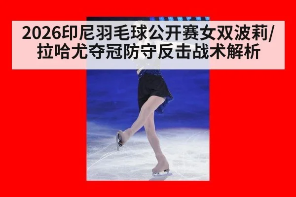 2026印尼羽毛球公开赛女双波莉/拉哈尤夺冠防守反击战术解析