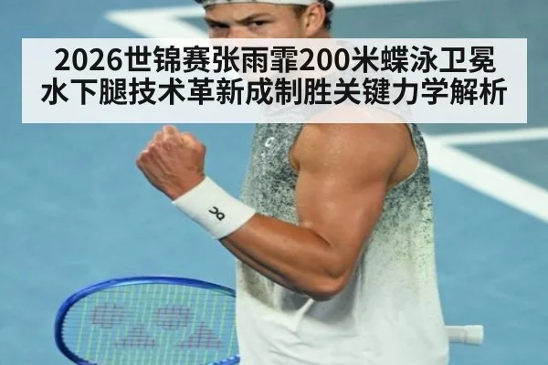 2026世锦赛张雨霏200米蝶泳卫冕 水下腿技术革新成制胜关键力学解析