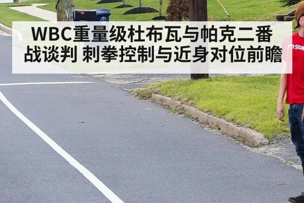 WBC重量级杜布瓦与帕克二番战谈判 刺拳控制与近身对位前瞻